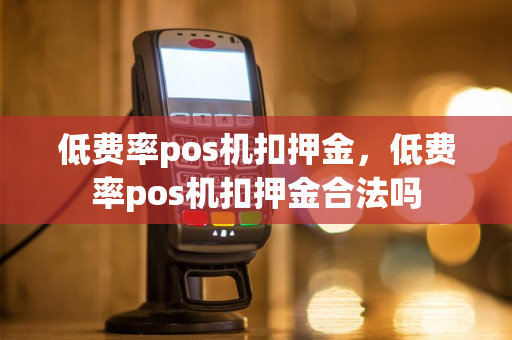 低费率pos机扣押金，低费率pos机扣押金合法吗