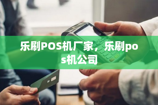 乐刷POS机厂家，乐刷pos机公司