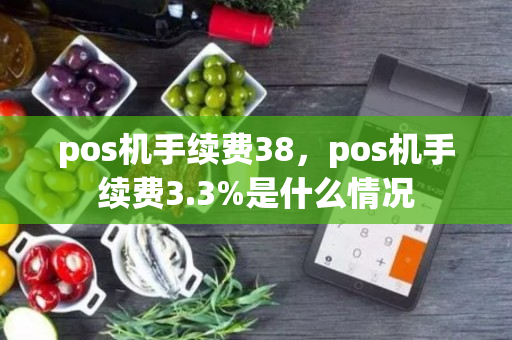 pos机手续费38，pos机手续费3.3%是什么情况