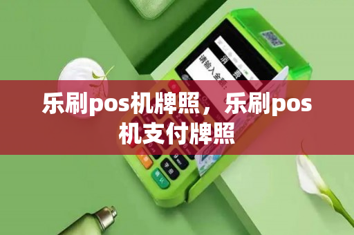 乐刷pos机牌照，乐刷pos机支付牌照