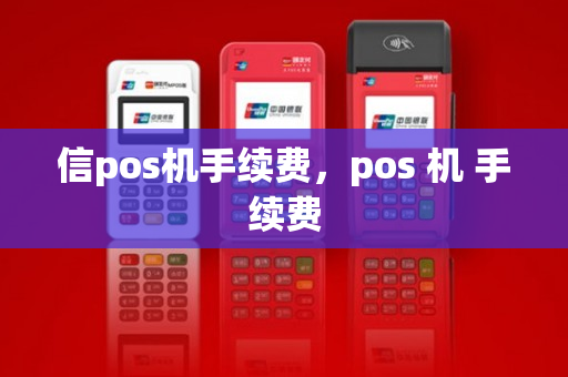 信pos机手续费，pos 机 手续费