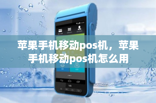 苹果手机移动pos机，苹果手机移动pos机怎么用