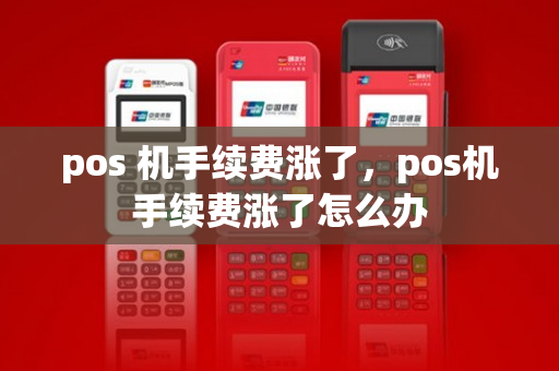 pos 机手续费涨了，pos机手续费涨了怎么办