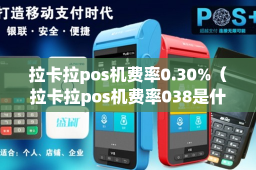 拉卡拉pos机费率0.30%（拉卡拉pos机费率038是什么意思）