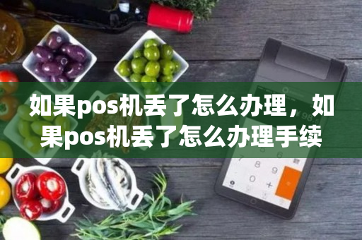 如果pos机丢了怎么办理，如果pos机丢了怎么办理手续