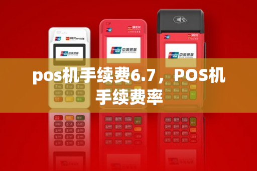 pos机手续费6.7，POS机手续费率