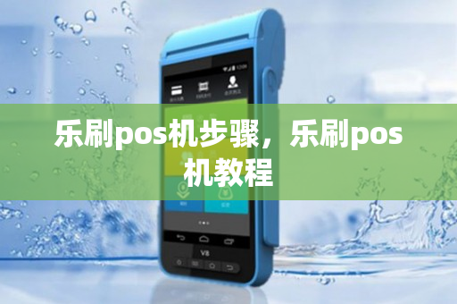 乐刷pos机步骤，乐刷pos机教程