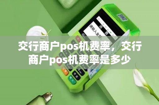 交行商户pos机费率，交行商户pos机费率是多少