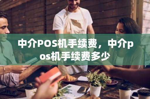 中介POS机手续费，中介pos机手续费多少