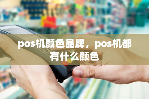 pos机颜色品牌，pos机都有什么颜色