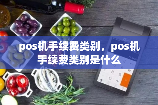 pos机手续费类别，pos机手续费类别是什么