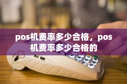 pos机费率多少合格，pos机费率多少合格的