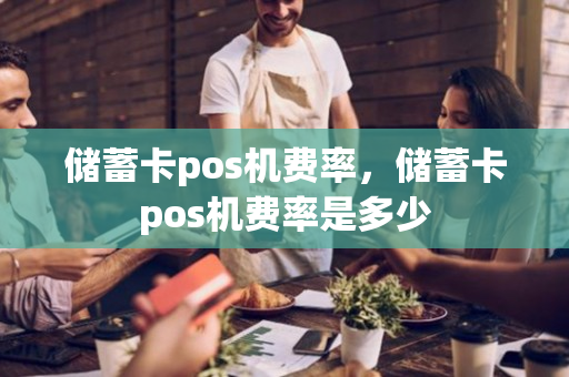 储蓄卡pos机费率，储蓄卡pos机费率是多少