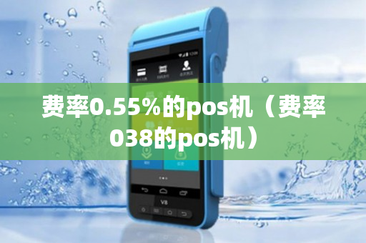 费率0.55%的pos机（费率038的pos机）