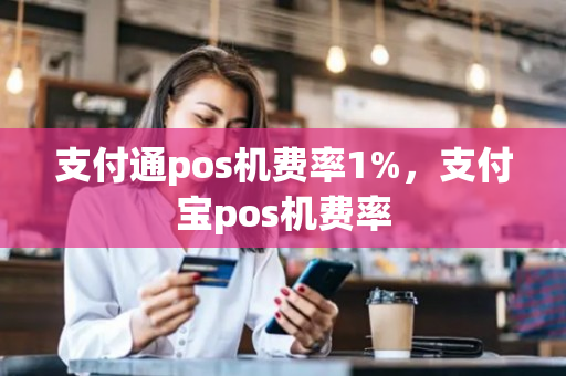 支付通pos机费率1%，支付宝pos机费率