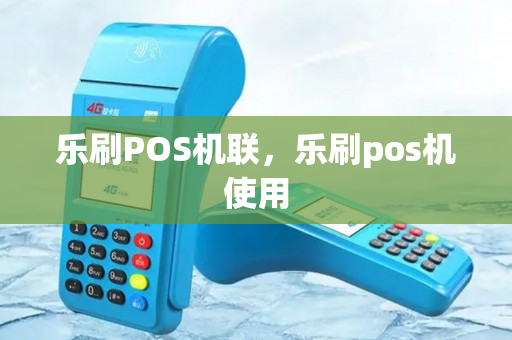 乐刷POS机联，乐刷pos机使用