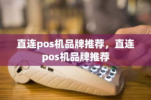 直连pos机品牌推荐，直连pos机品牌推荐