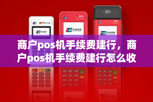 商户pos机手续费建行，商户pos机手续费建行怎么收