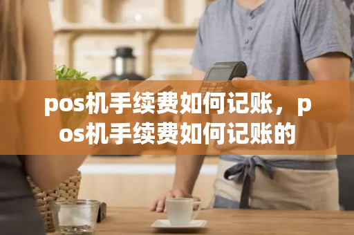 pos机手续费如何记账，pos机手续费如何记账的