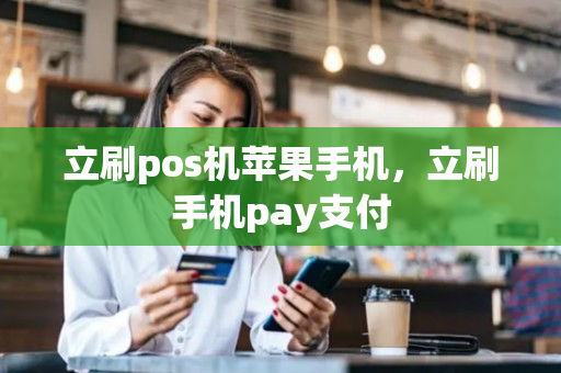 立刷pos机苹果手机，立刷手机pay支付