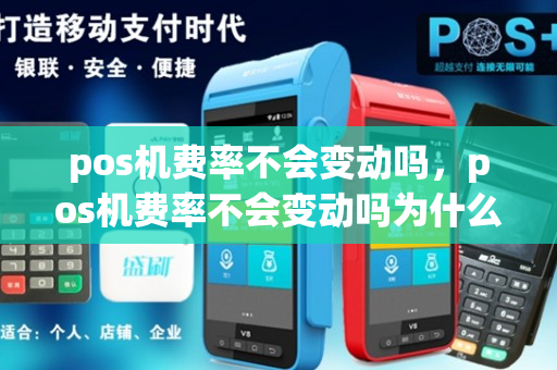 pos机费率不会变动吗，pos机费率不会变动吗为什么