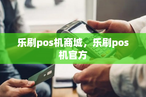 乐刷pos机商城，乐刷pos机官方