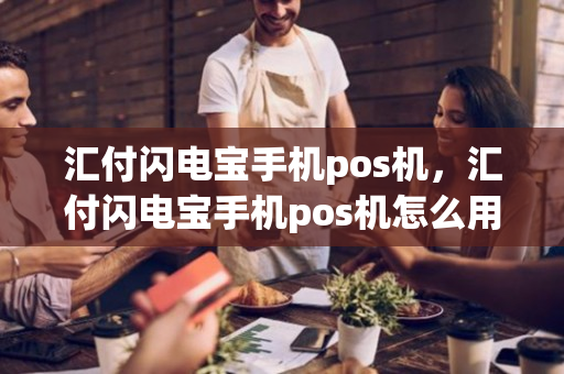 汇付闪电宝手机pos机，汇付闪电宝手机pos机怎么用