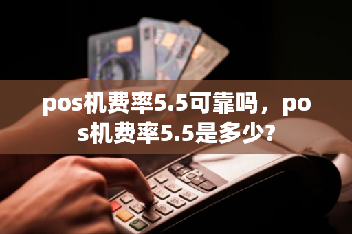 pos机费率5.5可靠吗，pos机费率5.5是多少?