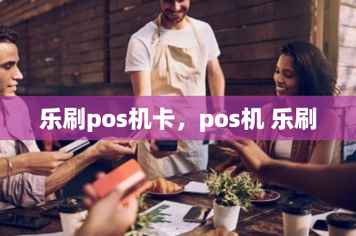 乐刷pos机卡，pos机 乐刷