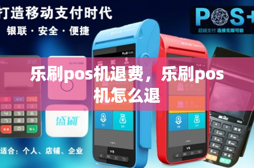 乐刷pos机退费，乐刷pos机怎么退