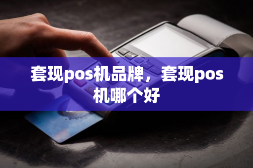 套现pos机品牌，套现pos机哪个好