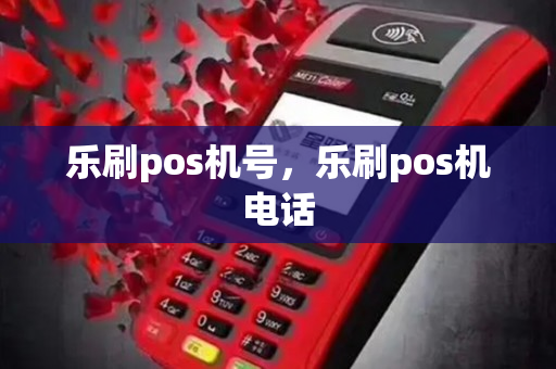 乐刷pos机号，乐刷pos机电话