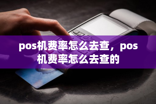 pos机费率怎么去查，pos机费率怎么去查的