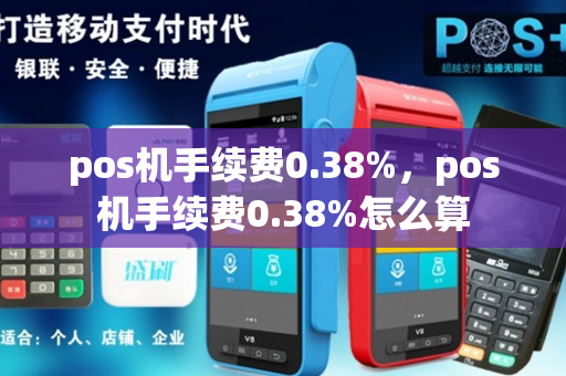 pos机手续费0.38%，pos机手续费0.38%怎么算