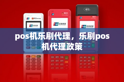 pos机乐刷代理，乐刷pos机代理政策