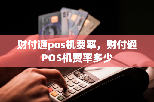 财付通pos机费率，财付通POS机费率多少