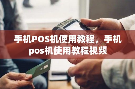 手机POS机使用教程，手机pos机使用教程视频