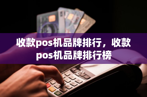 收款pos机品牌排行，收款pos机品牌排行榜