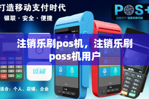 注销乐刷pos机，注销乐刷poss机用户