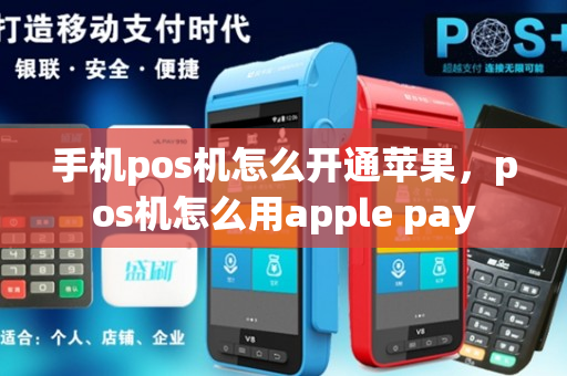 手机pos机怎么开通苹果，pos机怎么用apple pay