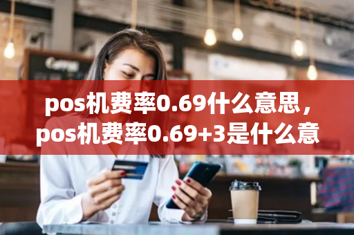 pos机费率0.69什么意思，pos机费率0.69+3是什么意思