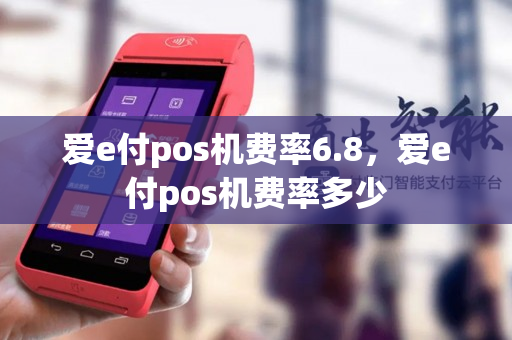 爱e付pos机费率6.8，爱e付pos机费率多少