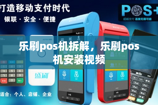 乐刷pos机拆解，乐刷pos机安装视频