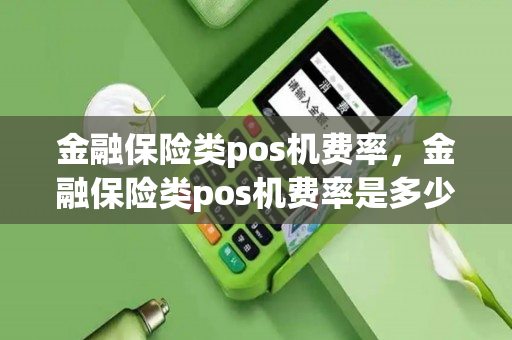 金融保险类pos机费率，金融保险类pos机费率是多少