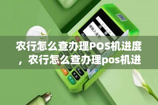 农行怎么查办理POS机进度，农行怎么查办理pos机进度查询