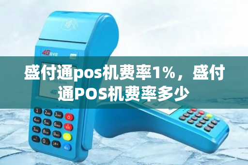 盛付通pos机费率1%，盛付通POS机费率多少