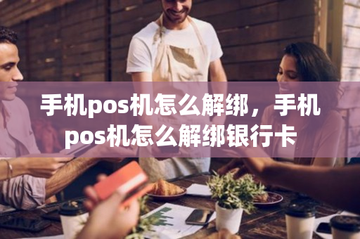 手机pos机怎么解绑，手机pos机怎么解绑银行卡