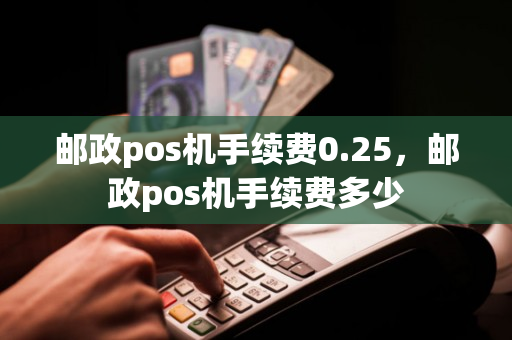 邮政pos机手续费0.25，邮政pos机手续费多少