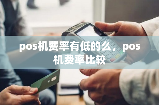 pos机费率有低的么，pos机费率比较