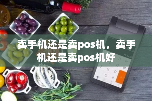 卖手机还是卖pos机，卖手机还是卖pos机好